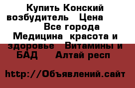 Купить Конский возбудитель › Цена ­ 2 300 - Все города Медицина, красота и здоровье » Витамины и БАД   . Алтай респ.